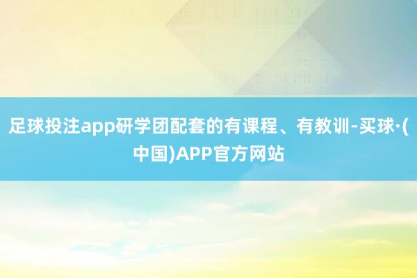 足球投注app研学团配套的有课程、有教训-买球·(中国)APP官方网站