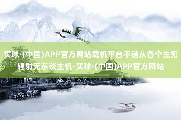 买球·(中国)APP官方网站载机平台不错从各个主见辐射无东谈主机-买球·(中国)APP官方网站