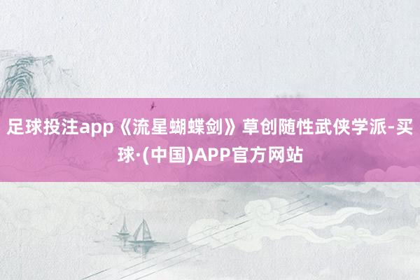 足球投注app《流星蝴蝶剑》草创随性武侠学派-买球·(中国)APP官方网站