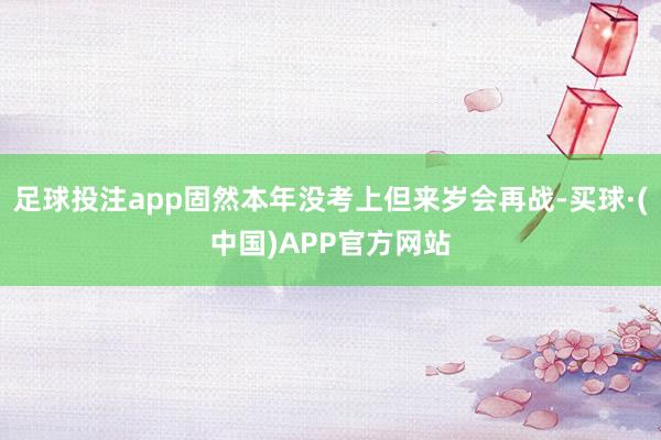 足球投注app固然本年没考上但来岁会再战-买球·(中国)APP官方网站