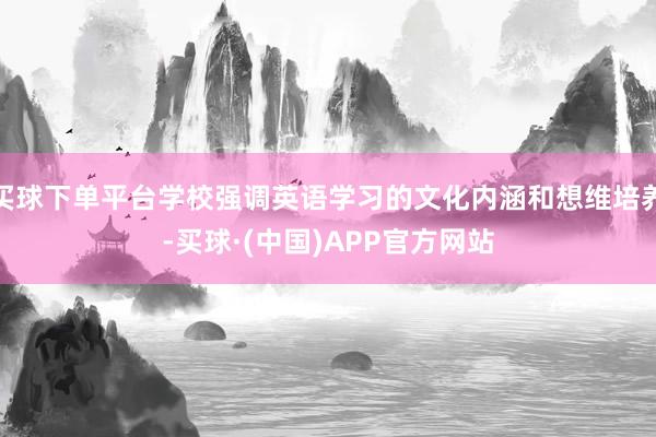 买球下单平台学校强调英语学习的文化内涵和想维培养-买球·(中国)APP官方网站