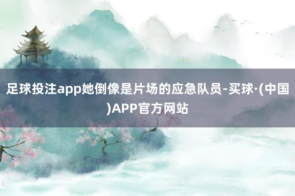 足球投注app她倒像是片场的应急队员-买球·(中国)APP官方网站