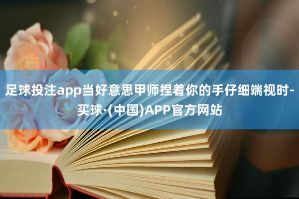 足球投注app当好意思甲师捏着你的手仔细端视时-买球·(中国)APP官方网站