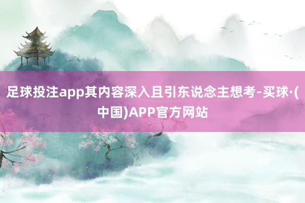 足球投注app其内容深入且引东说念主想考-买球·(中国)APP官方网站