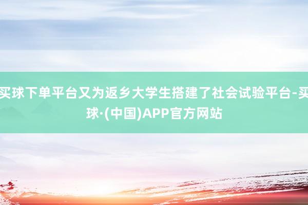 买球下单平台又为返乡大学生搭建了社会试验平台-买球·(中国)APP官方网站