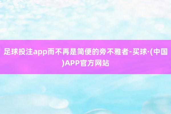 足球投注app而不再是简便的旁不雅者-买球·(中国)APP官方网站