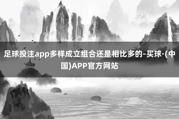 足球投注app多样成立组合还是相比多的-买球·(中国)APP官方网站