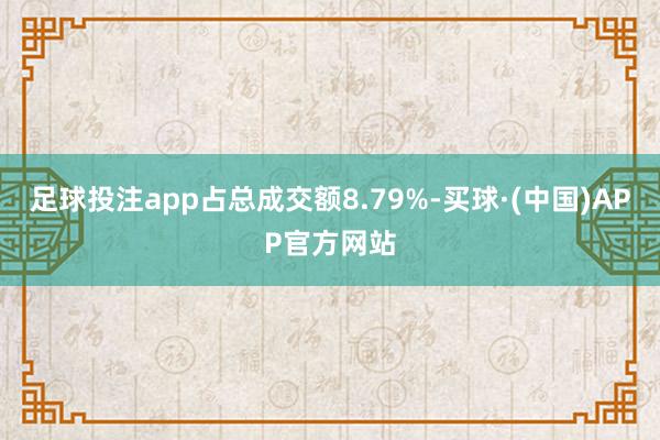 足球投注app占总成交额8.79%-买球·(中国)APP官方网站