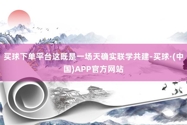 买球下单平台这既是一场天确实联学共建-买球·(中国)APP官方网站