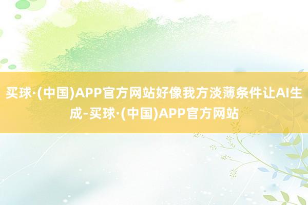 买球·(中国)APP官方网站好像我方淡薄条件让AI生成-买球·(中国)APP官方网站