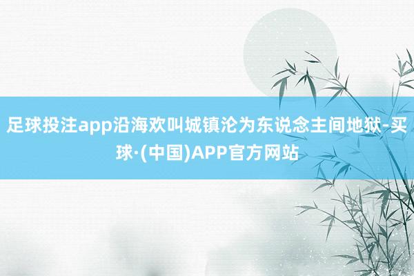 足球投注app沿海欢叫城镇沦为东说念主间地狱-买球·(中国)APP官方网站