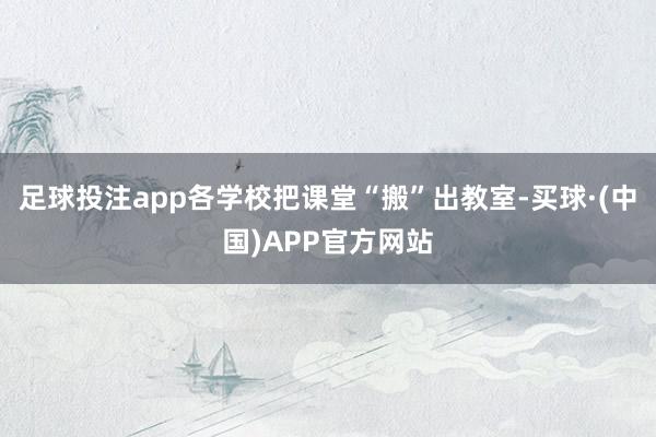 足球投注app各学校把课堂“搬”出教室-买球·(中国)APP官方网站