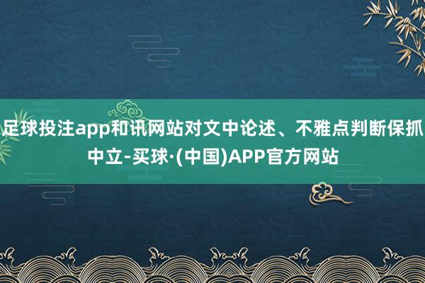 足球投注app和讯网站对文中论述、不雅点判断保抓中立-买球·(中国)APP官方网站