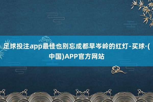 足球投注app最佳也别忘成都早岑岭的红灯-买球·(中国)APP官方网站