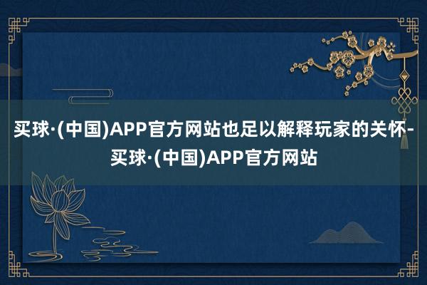 买球·(中国)APP官方网站也足以解释玩家的关怀-买球·(中国)APP官方网站