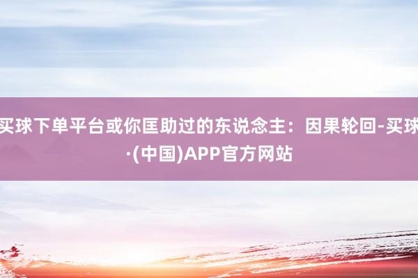 买球下单平台或你匡助过的东说念主：因果轮回-买球·(中国)APP官方网站