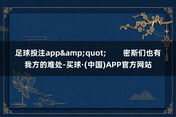 足球投注app&quot;        密斯们也有我方的难处-买球·(中国)APP官方网站