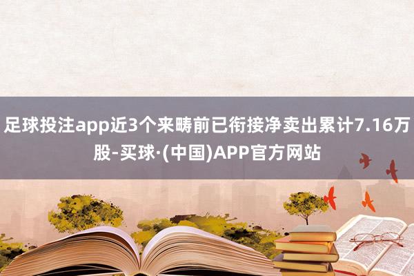 足球投注app近3个来畴前已衔接净卖出累计7.16万股-买球·(中国)APP官方网站
