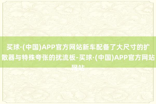 买球·(中国)APP官方网站新车配备了大尺寸的扩散器与特殊夸张的扰流板-买球·(中国)APP官方网站