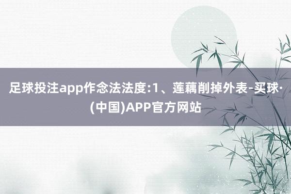 足球投注app作念法法度:1、莲藕削掉外表-买球·(中国)APP官方网站