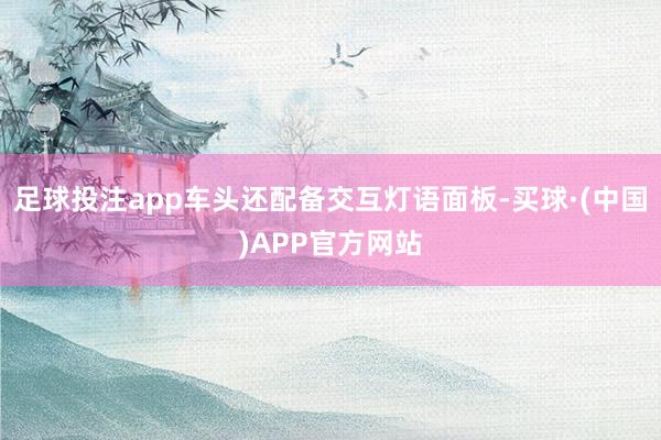 足球投注app车头还配备交互灯语面板-买球·(中国)APP官方网站