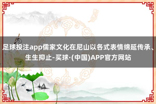 足球投注app儒家文化在尼山以各式表情绵延传承、生生抑止-买球·(中国)APP官方网站