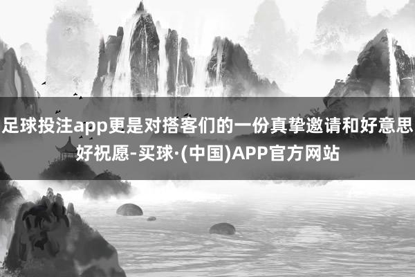 足球投注app更是对搭客们的一份真挚邀请和好意思好祝愿-买球·(中国)APP官方网站