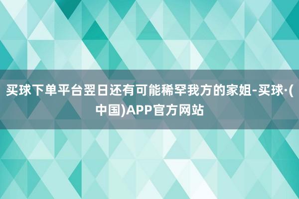 买球下单平台翌日还有可能稀罕我方的家姐-买球·(中国)APP官方网站