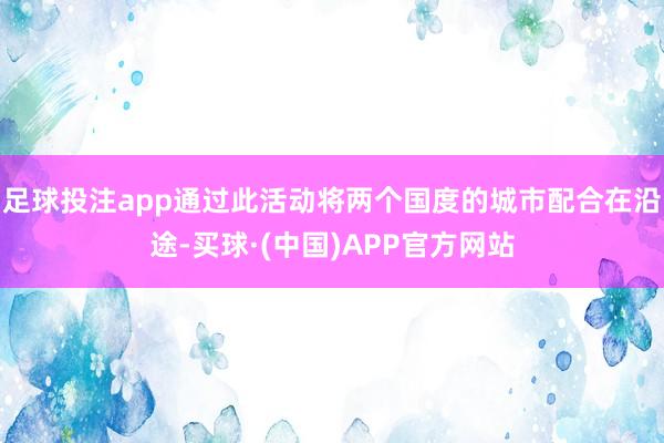 足球投注app通过此活动将两个国度的城市配合在沿途-买球·(中国)APP官方网站