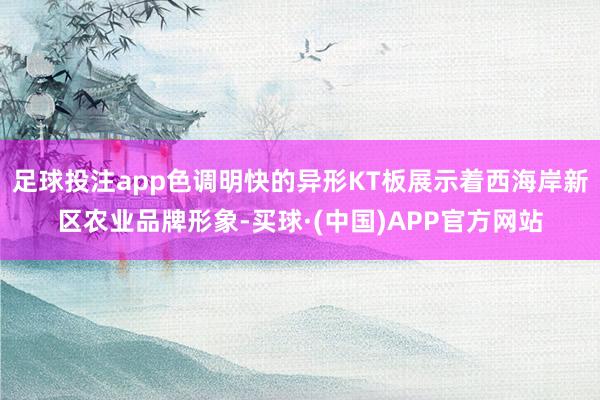 足球投注app色调明快的异形KT板展示着西海岸新区农业品牌形象-买球·(中国)APP官方网站