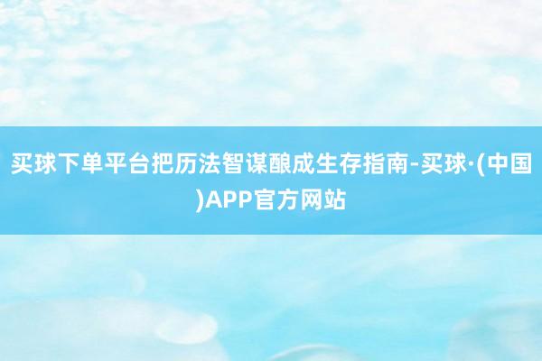 买球下单平台把历法智谋酿成生存指南-买球·(中国)APP官方网站