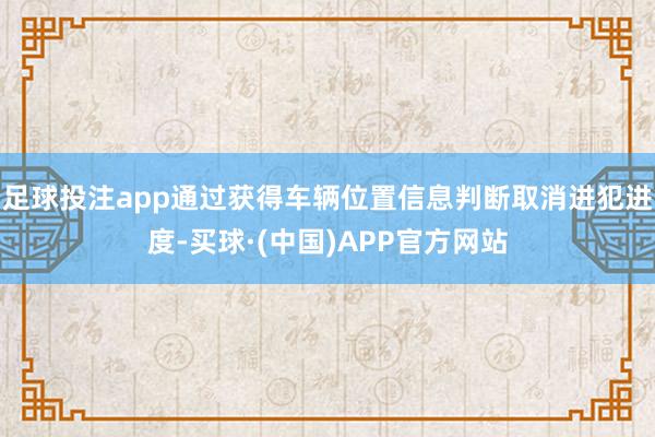足球投注app通过获得车辆位置信息判断取消进犯进度-买球·(中国)APP官方网站