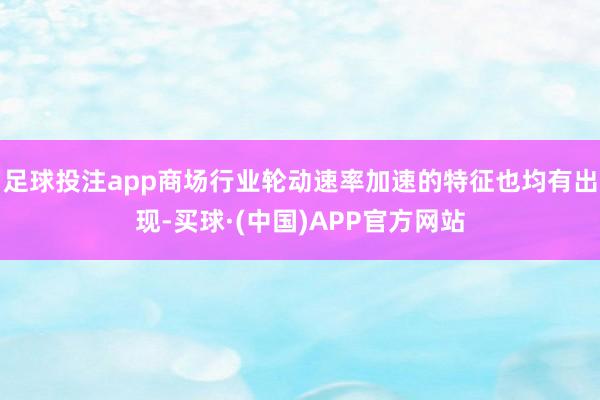 足球投注app商场行业轮动速率加速的特征也均有出现-买球·(中国)APP官方网站