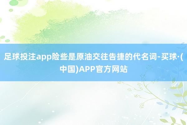 足球投注app险些是原油交往告捷的代名词-买球·(中国)APP官方网站