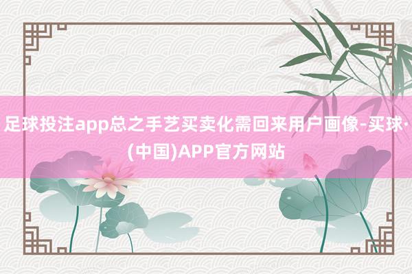 足球投注app总之手艺买卖化需回来用户画像-买球·(中国)APP官方网站