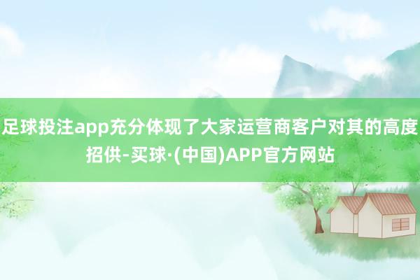 足球投注app充分体现了大家运营商客户对其的高度招供-买球·(中国)APP官方网站