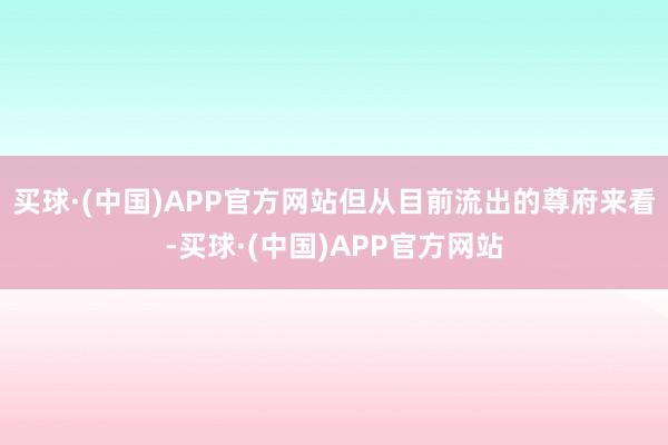 买球·(中国)APP官方网站但从目前流出的尊府来看-买球·(中国)APP官方网站