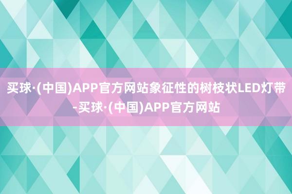 买球·(中国)APP官方网站象征性的树枝状LED灯带-买球·(中国)APP官方网站