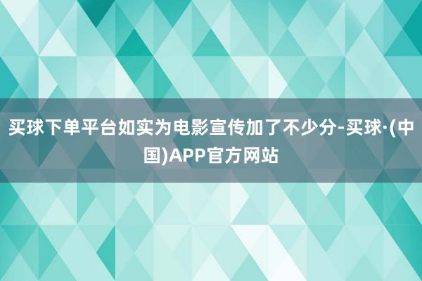 买球下单平台如实为电影宣传加了不少分-买球·(中国)APP官方网站