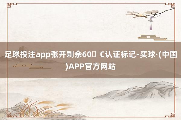 足球投注app张开剩余60�C认证标记-买球·(中国)APP官方网站