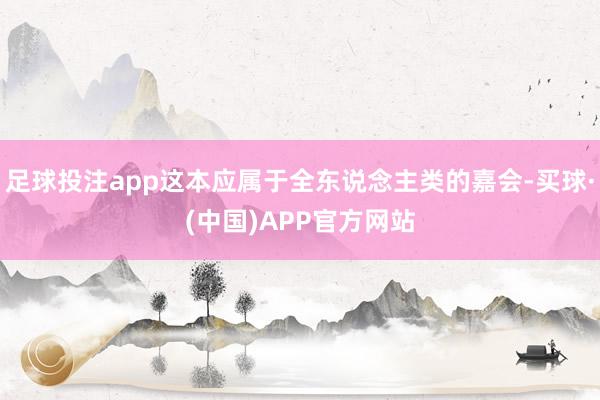 足球投注app这本应属于全东说念主类的嘉会-买球·(中国)APP官方网站