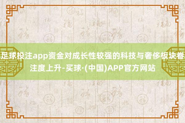 足球投注app资金对成长性较强的科技与奢侈板块眷注度上升-买球·(中国)APP官方网站