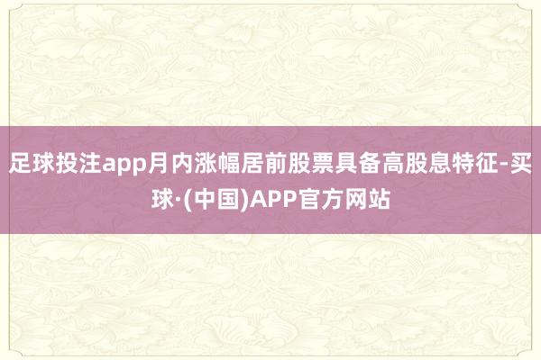足球投注app月内涨幅居前股票具备高股息特征-买球·(中国)APP官方网站