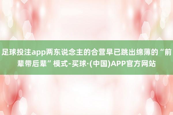 足球投注app两东说念主的合营早已跳出绵薄的“前辈带后辈”模式-买球·(中国)APP官方网站