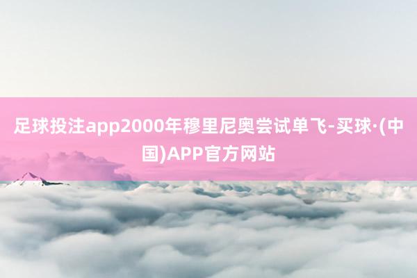足球投注app2000年穆里尼奥尝试单飞-买球·(中国)APP官方网站