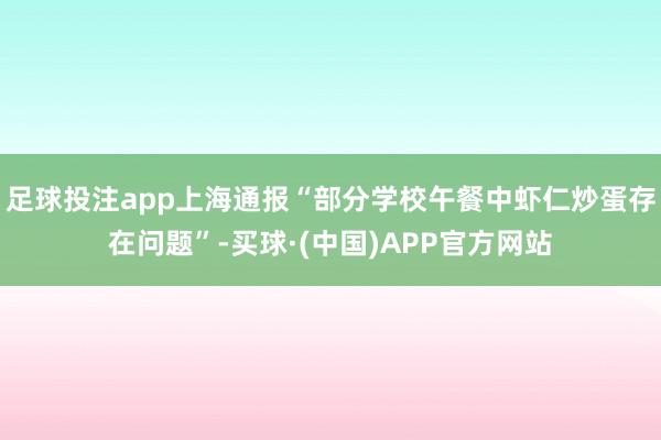 足球投注app上海通报“部分学校午餐中虾仁炒蛋存在问题”-买球·(中国)APP官方网站