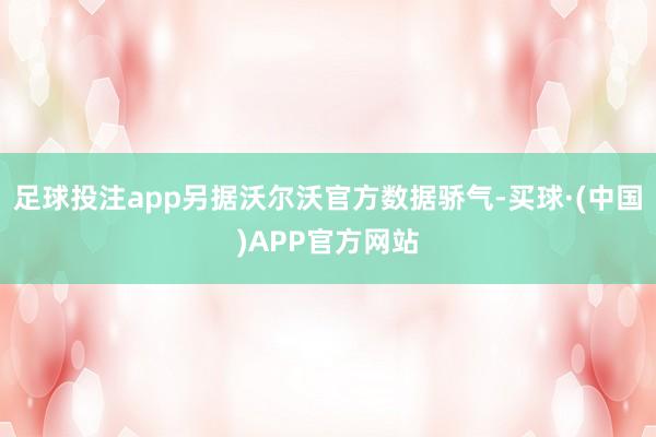 足球投注app另据沃尔沃官方数据骄气-买球·(中国)APP官方网站