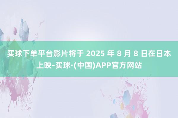 买球下单平台影片将于 2025 年 8 月 8 日在日本上映-买球·(中国)APP官方网站