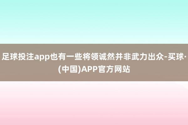 足球投注app也有一些将领诚然并非武力出众-买球·(中国)APP官方网站