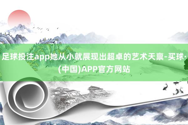 足球投注app她从小就展现出超卓的艺术天禀-买球·(中国)APP官方网站
